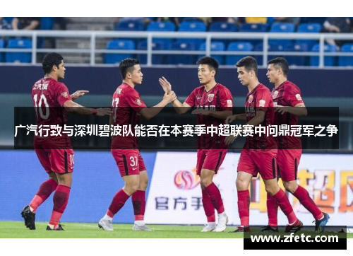 广汽行致与深圳碧波队能否在本赛季中超联赛中问鼎冠军之争 广汽行致与深圳碧波队能否在本赛季中超联赛中问鼎冠军之争