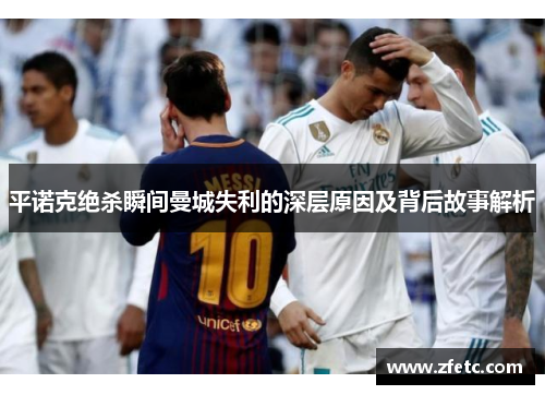 平诺克绝杀瞬间曼城失利的深层原因及背后故事解析 平诺克绝杀瞬间曼城失利的深层原因及背后故事解析