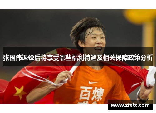 张国伟退役后将享受哪些福利待遇及相关保障政策分析 张国伟退役后将享受哪些福利待遇及相关保障政策分析